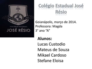 Goianápolis, março de 2014.
Professora: Magda
3° ano “A”

Alunos:
Lucas Custodio
Mateus de Souza
Mikael Cardoso
Stefane Eloisa

 