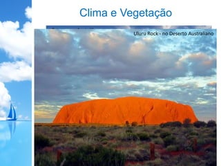 Clima e Vegetação
Cordilheira Australiana
Floresta equatorial em Tonga
Floresta tropical na Austrália
Floresta temperada na Nova Zelândia
Estepes na Austrália
Uluru Rock - no Deserto Australiano
 