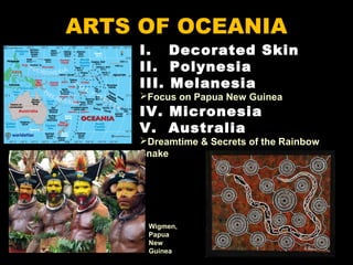 ARTS OF OCEANIA
I. Decorated Skin
II. Polynesia
III. Melanesia
Focus on Papua New Guinea
IV. Micronesia
V. Australia
Dreamtime & Secrets of the Rainbow
Snake
Wigmen,
Papua
New
Guinea
 