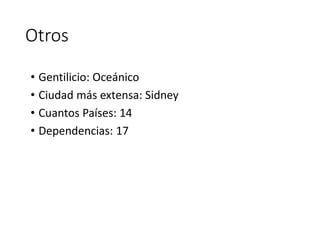 Otros
• Gentilicio: Oceánico
• Ciudad más extensa: Sidney
• Cuantos Países: 14
• Dependencias: 17
 