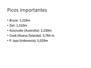 Picos importantes
• Bruce: 1,226m
• Ziel: 1,510m
• Kosciusko (Australia): 2,230m
• Cook (Nueva Zelanda): 3,764 m
• P. Jaya (Indonesia): 5,029m
 