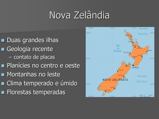 Nova Zelândia
 Duas grandes ilhas
 Geologia recente
– contato de placas
 Planícies no centro e oeste
 Montanhas no leste
 Clima temperado e úmido
 Florestas temperadas
 