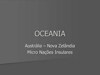 OCEANIA
Austrália – Nova Zelândia
Micro Nações Insulares
 