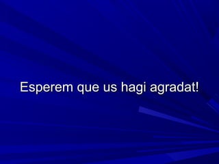 Esperem que us hagi agradat!Esperem que us hagi agradat!
 