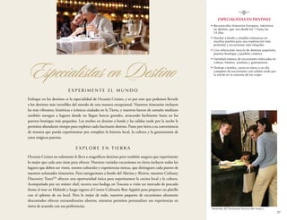 8
Especialistas en destino
n

n

n

Especialistas en Destino

n

n

	Reconocidos itinerarios Europeos, intensivos
en destino, que van desde los 7 hasta los
24 días
	Noches a bordo y estadías extensivas en
muchos puertos para una exploración más
profunda y excursiones más relajadas
	Una refrescante mezcla de destinos populares,
puertos boutique y pueblos costeros
	 ariedad extensa de excursiones enfocadas en
V
cultura, historia, aventura y gastronomía
	Disfrute cócteles, cenas en tierra o un día
completo de excursiones con salidas tarde por
la noche en la mayoría de los viajes

Experimente el mundo
Enfoque en los destinos es la especialidad de Oceania Cruises, y es por esto que podemos llevarle
a los destinos más increíbles del mundo de una manera excepcional. Nuestros itinerarios incluyen
las más vibrantes, históricas e icónicas ciudades en la Tierra, y nuestros barcos de tamaño mediano
también navegan a lugares donde no llegan barcos grandes, atracando facilmente hasta en los
puertos boutique más pequeños. Las noches en destino a bordo y las salidas tarde por la noche le
permiten abundante tiempo para explorar cada fascinante destino. Pasee por tierra a su conveniencia
de manera que pueda experimentar por completo la historia local, la cultura y la gastronomía de
estos mágicos puertos.

E XPLOR E e n T i e r r a
Oceania Cruises no solamente le lleva a magníficos destinos pero también asegura que experimente
lo mejor que cada uno tiene para ofrecer. Nuestras variadas excursiones en tierra incluyen todos los
lugares que deben ser vistos, tesoros culturales y experiencias únicas, que distinguen cada puerto de
nuestros aclamados itinerarios. Para navegaciones a bordo del Marina y Riviera, nuestros Culinary
Discovery ToursTM ofrecen una oportunidad única para experimentar la cocina local y la cultura.
Acompañado por un máster chef, recorra una bodega en Toscana o visite un mercado de pescado
frente al mar en Helsinki y luego regrese al Centro Culinario Bon Appétit para preparar un platillo
con el aplomo de un local. Pero lo mejor de todo, nuestros paquetes de excursiones altamente
descontados ofrecen extraordinarios ahorros, mientras permiten personalizar sus experiencias en
tierra de acuerdo con sus preferencias.

Mostrador del Destination Services del Nautica

17

PRO40335 0IFC 1-20 2014 Summer_Branding_SP EU_v4.indd 17

10/25/13 1:49 PM

 