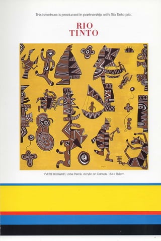 This brochure is produced in partnership with Rio Tinto pic.


                        RIO
                       TINTO




     YVETTE BOUQUET, Lobe Perce, Acrylic on Canvas, 163 x 162cm
 