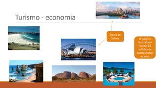 Turismo - economia
Opera de
Sidney O turismo
Australiano
recebe 4,5
milhões de
turistas todos
os anos
 