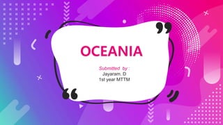 OCEANIA
Submitted by :
Jayaram. D
1st year MTTM
 