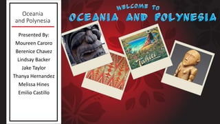 Oceania
and Polynesia
Presented By:
Moureen Caroro
Berenice Chavez
Lindsay Backer
Jake Taylor
Thanya Hernandez
Melissa Hines
Emilio Castillo
 