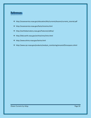 Ocean Currents by Atiqa Page 22
References:
 http://oceanservice.noaa.gov/education/kits/currents/lessons/currents_tutorial.pdf
 http://oceanservice.noaa.gov/facts/ninonina.html
 http://earthobservatory.nasa.gov/Features/LaNina/
 http://kids.earth.nasa.gov/archive/nino/intro.html
 http://www.elnino.noaa.gov/lanina.html
 http://www.cpc.noaa.gov/products/analysis_monitoring/ensostuff/ensoyears.shtml
 