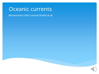 Oceanic currents
Mohammed Zahid Jameel Shaikh B-38
 