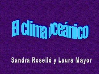 El clima oceánico Sandra Roselló y Laura Mayor 