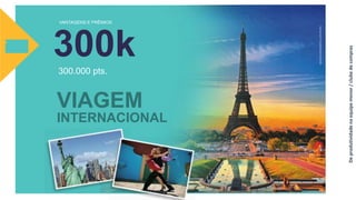 VANTAGENS E PRÊMIOS
300k300.000 pts.
VIAGEM
INTERNACIONAL
Deprodutividadenaequipemenor/clubedecompras
 