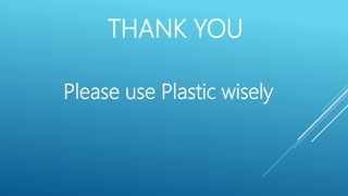 THANK YOU
Please use Plastic wisely
 