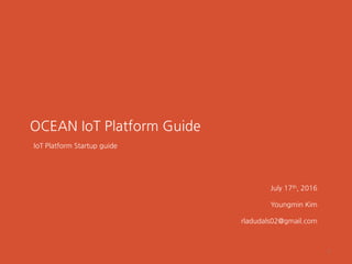 OCEAN IoT Platform Guide
IoT Platform Startup guide
July 17th, 2016
Youngmin Kim
rladudals02@gmail.com
1
 