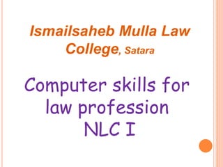 Ismailsaheb Mulla Law 
College, Satara 
Computer skills for 
law profession 
NLC I 
 