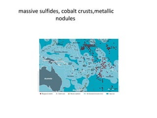 massive sulfides, cobalt crusts,metallic
nodules
 