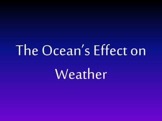 The Ocean’s Effect on
Weather
 