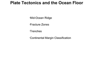Plate Tectonics and the Ocean Floor Mid-Ocean Ridge Fracture Zones Trenches Continental Margin Classification 