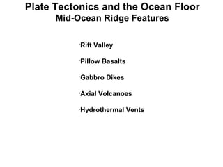 Plate Tectonics and the Ocean Floor Mid-Ocean Ridge Features Rift Valley Pillow Basalts Gabbro Dikes Axial Volcanoes Hydrothermal Vents 