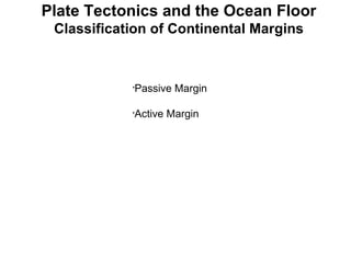 Plate Tectonics and the Ocean Floor Classification of Continental Margins Passive Margin Active Margin 