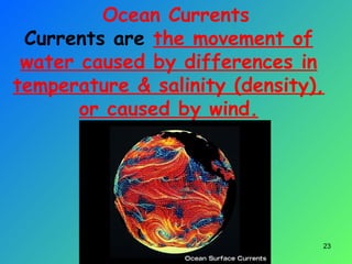 Ocean Currents
Currents are the movement of
water caused by differences in
temperature & salinity (density),
or caused by wind.
23
 