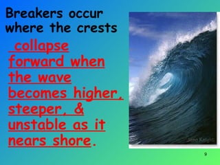 collapse
forward when
the wave
becomes higher,
steeper, &
unstable as it
nears shore.
9
Breakers occur
where the crests
 