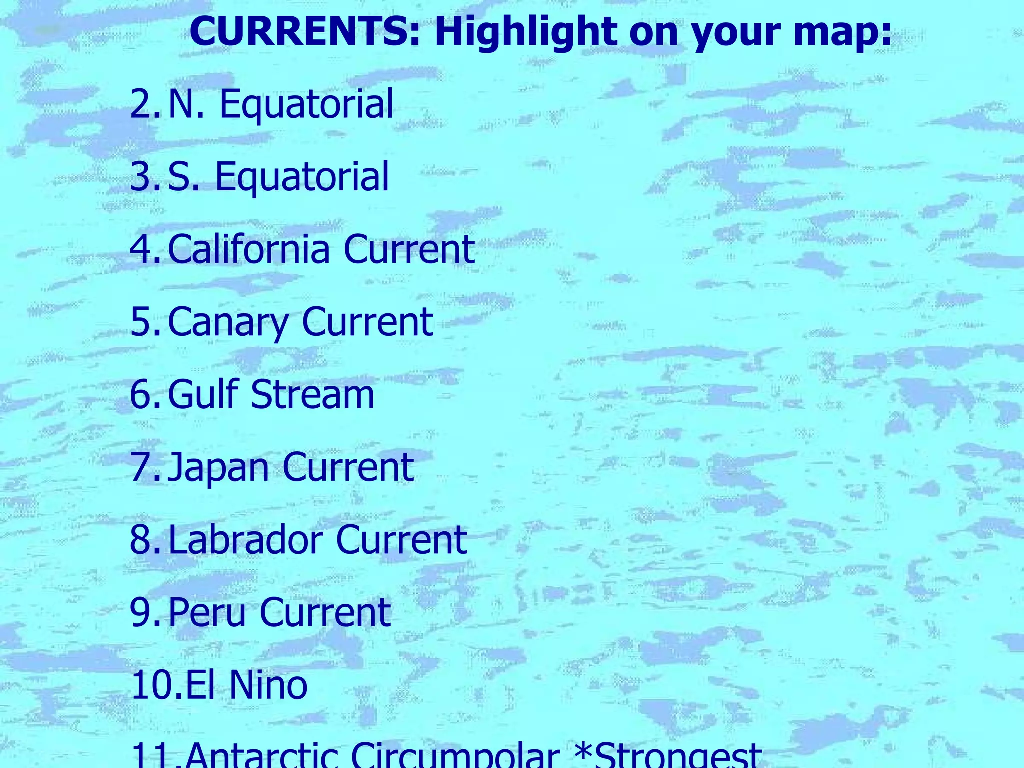 CURRENTS: Highlight on your map: N. Equatorial S. Equatorial California Current Canary Current Gulf Stream Japan Current Labrador Current Peru Current El Nino Antarctic Circumpolar *Strongest 