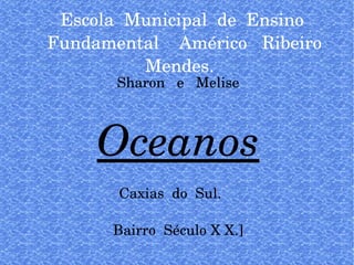 Escola  Municipal  de  Ensino  Fundamental  Américo  Ribeiro Mendes.  Sharon  e  Melise Oceanos Caxias  do  Sul.  Bairro  Século X X.] 