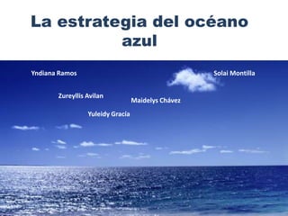 La estrategia del océano
azul
Zureyllis Avilan
Yuleidy Gracía
Maidelys Chávez
Solai MontillaYndiana Ramos
 