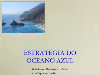 ESTRATÉGIA DO OCEANO AZUL Wanderson Rodrigues da Silva [email_address] 