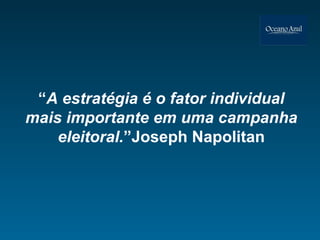 “ A estratégia é o fator individual mais importante em uma campanha eleitoral. ”Joseph Napolitan 