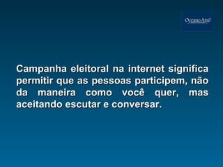 Campanha eleitoral na internet significa permitir que as pessoas participem, não da maneira como você quer, mas aceitando escutar e conversar. 