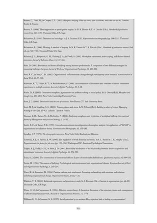 Rayner, C., Hoel, H., & Cooper, C. L. (2002). Workplace bullying: What we know, who is to blame, and what can we do? London:
Taylor & Francis.
Reason, P. (1994). Three approaches to participative inquiry. In N. K. Denzin & Y. S. Lincoln (Eds.), Handbook of qualitative
research (pp. 324–339). Thousand Oaks, CA: Sage.
Richardson, L. (1995). Narrative and sociology. In J. V. Maanen (Ed.), Representation in ethnography (pp. 198–221). Thousand
Oaks, CA: Sage.
Richardson, L. (2000). Writing: A method of inquiry. In N. K. Denzin & Y. S. Lincoln (Eds.), Handbook of qualitative research (2nd
ed., pp. 923–948). Thousand Oaks, CA: Sage.
Richman, J. A., Rospenda, K. M., Flaherty, J. A., & Freels, S. (2001). Workplace harassment, active coping, and alcohol-related
outcomes. Journal of Substance Abuse, 13, 347–366.
Salin, D. (2001). Prevalence and forms of bullying among business professionals: A comparison of two different strategies for
measuring bullying. European Journal of Work and Organizational Psychology, 10, 425–441.
Sarri, R. C., & Sarri, C. M. (1992). Organizational and community change through participatory action research. Administration in
Social Work, 16, 99–122.
Schneider, K. T., Hitlan, R. T., & Radhakrishnan, P. (2000). An examination of the nature and correlates of ethnic harassment
experiences in multiple contexts. Journal of Applied Psychology, 85, 3–12.
Schön, D. A. (1993). Generative metaphor: A perspective on problem-solving in social policy. In A. Ortony (Ed.), Metaphor and
thought (pp. 254–283). New York: Cambridge University Press.
Scott, J. C. (1990). Domination and the arts of resistance. New Haven, CT: Yale University Press.
Scott, M. J., & Stradling, S. G. (2001). Trauma, duress and stress. In N. Tehrani (Ed.), Building a culture of respect: Managing
bullying at work (pp. 33–42). London: Taylor & Francis.
Sheenan, K. H., Barker, M., & McCarthy, P. (2004). Analysing metaphors used by victims of workplace bullying. International
Journal of Management and Decision Making, 5, 21–31.
Smith, R. C., & Tuner, P. K. (1995). A social constructionist reconfiguration of metaphor analysis: An application of “SCMA” to
organizational socialization theory. Communication Monographs, 62, 152–181.
Spradley, J. P. (1979). The ethnographic interview. New York: Holt, Rinehart and Winston.
Tattersall, A. J., & Farmer, E. W. (1995). The regulation of work demands and strain. In S. L. Sauter & L. R. Murphy (Eds.),
Organizational risk factors for job stress (pp. 139–156). Washington DC: American Psychological Association.
Tepper, B. J., Duffy, M. K., & Shaw, J. D. (2001). Personality moderators of the relationship between abusive supervision and
subordinates’ resistance. Journal of Applied Psychology, 86, 974–983.
Tracy, S. J. (2004). The construction of correctional officers: Layers of emotionality behind bars. Qualitative Inquiry, 10, 509–533.
Vartia, M. (1996). The sources of bullying: Psychological work environment and organizational climate. European Journal of Work
and Organizational Psychology, 5, 203–214.
Vince, R., & Broussine, M. (1996). Paradox, defense and attachment: Accessing and working with emotions and relations
underlying organizational change. Organization Studies, 17(1), 1–21.
Waldron, V. R. (2000). Relational experiences and emotions at work. In S. Fineman (Ed.), Emotion in organizations (pp. 64–82).
Thousand Oaks, CA: Sage.
Weiss, H. M., & Cropanzano, R. (1996). Affective events theory: A theoretical discussion of the structure, causes and consequences
of affective experiences at work. Research in Organizational Behavior, 17, 1–74.
Williams, K. D., & Sommer, K. L. (1997). Social ostracism by co-workers: Does rejection lead to loafing or compensation?
501
 