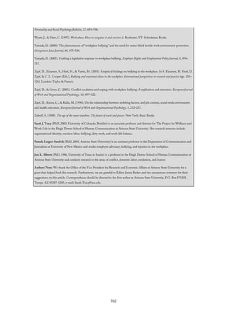 Personality and Social Psychology Bulletin, 27, 693–706.
Wyatt, J., & Hare, C. (1997). Work abuse: How to recognize it and survive it. Rochester, VT: Schenkman Books.
Yamada, D. (2000). The phenomenon of “workplace bullying” and the need for status-blind hostile work environment protection.
Georgetown Law Journal, 88, 475–536.
Yamada, D. (2005). Crafting a legislative response to workplace bullying. Employee Rights and Employment Policy Journal, 8, 476–
517.
Zapf, D., Einarsen, S., Hoel, H., & Vartia, M. (2003). Empirical findings on bullying in the workplace. In S. Einarsen, H. Hoel, D.
Zapf, & C. L. Cooper (Eds.), Bullying and emotional abuse in the workplace: International perspectives in research and practice (pp. 103–
126). London: Taylor & Francis.
Zapf, D., & Gross, C. (2001). Conflict escalation and coping with workplace bullying: A replication and extension. European Journal
of Work and Organizational Psychology, 10, 497–522.
Zapf, D., Knorz, C., & Kulla, M. (1996). On the relationship between mobbing factors, and job content, social work environment
and health outcomes. European Journal of Work and Organizational Psychology, 5, 212–237.
Zuboff, S. (1988). The age of the smart machine. The future of work and power. New York: Basic Books.
Sarah J. Tracy (PhD, 2000, University of Colorado, Boulder) is an associate professor and director for The Project for Wellness and
Work-Life in the Hugh Downs School of Human Communication at Arizona State University. Her research interests include
organizational identity, emotion labor, bullying, dirty work, and work–life balance.
Pamela Lutgen-Sandvik (PhD, 2005, Arizona State University) is an assistant professor in the Department of Communication and
Journalism at University of New Mexico and studies employee advocacy, bullying, and injustice in the workplace.
Jess K. Alberts (PhD, 1986, University of Texas at Austin) is a professor in the Hugh Downs School of Human Communication at
Arizona State University and conducts research in the areas of conflict, domestic labor, mediation, and humor.
Authors’ Note: We thank the Office of the Vice President for Research and Economic Affairs at Arizona State University for a
grant that helped fund this research. Furthermore, we are grateful to Editor James Barker and two anonymous reviewers for their
suggestions on this article. Correspondence should be directed to the first author at Arizona State University, P.O. Box 871205,
Tempe, AZ 85287-1205; e-mail: Sarah.Tracy@asu.edu.
502
 