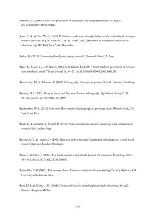 Gorman, T. J. (2000). Cross-class perceptions of social class. Sociological Spectrum 20, 93–120.
doi:10.1080/027321700280044
Grant, C. A., & Tate, W. F. (1995). Multicultural education through the lens of the multicultural education
research literature. In J. A. Banks & C. A. M. Banks (Eds.), Handbook of research on multicultural
education (pp. 145–166). New York: Macmillan.
Hacker, K. (2013). Community-based participatory research. Thousand Oaks, CA: Sage.
Hager, L., Maier, B. J., O’Hara, E., Ott, D., & Saldaña, J. (2000). Theatre teachers’ perceptions of Arizona
state standards. Youth Theatre Journal 14, 64–77. doi:10.1080/08929092.2000.10012518
Hammersley, M., & Atkinson, P. (2007). Ethnography: Principles in practice (3rd ed.). London: Routledge.
Hanauer, D. I. (2015). Being in the second Iraq war: A poetic ethnography. Qualitative Inquiry 21(1),
83–106. doi:10.1177/1077800414542697
Handwerker, W. P. (2015). Our story: How cultures shaped people to get things done. Walnut Creek, CA:
Left Coast Press.
Heath, C., Hindmarsh, J., & Luff, P. (2010). Video in qualitative research: Analysing social interaction in
everyday life. London: Sage.
Hitchcock, G., & Hughes, D. (1995). Research and the teacher: A qualitative introduction to school-based
research (2nd ed.). London: Routledge.
Hlava, P., & Elfers, J. (2014). The lived experience of gratitude. Journal of Humanistic Psychology 54(4),
434–455. doi:10.1177/0022167813508605
Hochschild, A. R. (2003). The managed heart: Commercialization of human feeling (2nd ed.). Berkeley, CA:
University of California Press.
Horn, M. J., & Gurel, L. M. (1981). The second skin: An interdisciplinary study of clothing (3rd ed.).
Boston: Houghton Mifflin.
556
 