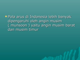  Polaarus di Indonesia lebih banyak
 dipengaruhi oleh angin musim
 ( munsoon ) yaitu angin musim barat
 dan musim timur
 