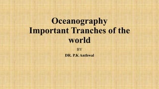 Oceanography
Important Tranches of the
world
BY
DR. P.K Anthwal
 