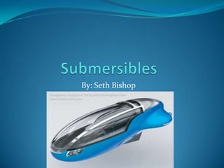 Submersibles By: Seth Bishop 