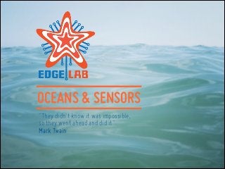OCEANS & SENSORS
"They didn't know it was impossible,
so they went ahead and did it".
Mark Twain
 