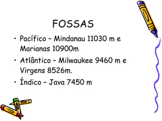FOSSAS Pacífico – Mindanau 11030 m e Marianas 10900m Atlântico – Milwaukee 9460 m e Virgens 8526m. Índico – Java 7450 m  