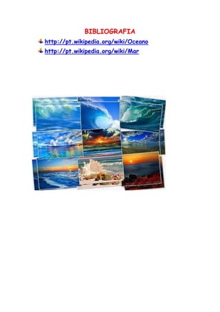 BIBLIOGRAFIA
http://pt.wikipedia.org/wiki/Oceano
http://pt.wikipedia.org/wiki/Mar
 
