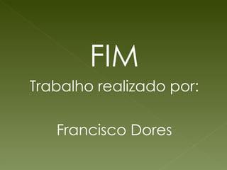 FIM Trabalho realizado por: Francisco Dores 