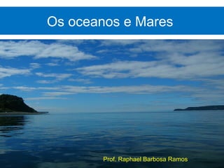 Os oceanos e Mares




        Prof. Raphael Barbosa Ramos
 