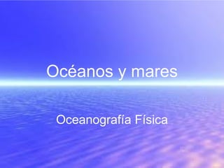 Océanos y mares
Oceanografía Física
 