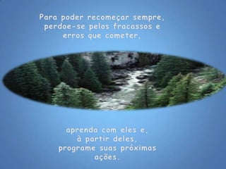 Para poder recomeçar sempre,perdoe-se pelos fracassos e erros que cometer, aprenda com eles e, à partir deles,programe suas próximas ações. 