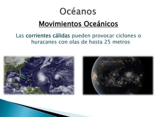 Movimientos Oceánicos 
Las corrientes cálidas pueden provocar ciclones o 
huracanes con olas de hasta 25 metros 
 