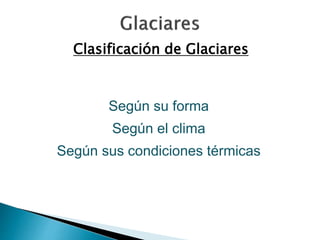 Clasificación de Glaciares 
Según su forma 
Según el clima 
Según sus condiciones térmicas 
 