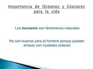 Los tsunamis son fenómenos naturales 
No son buenos para el hombre porque pueden 
arrasar con ciudades enteras 
 