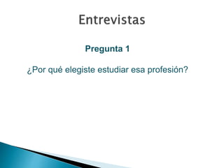 Pregunta 1 
¿Por qué elegiste estudiar esa profesión? 
 